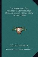Die Wirkung Des Rechtsgeschaftlichen Zwanges Nach Gemeinem Recht (1886) di Wilhelm Lange edito da Kessinger Publishing