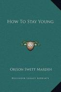 How to Stay Young di Orison Swett Marden edito da Kessinger Publishing