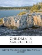 Children In Agriculture di Nettie Pauline McGill, Ella Arvilla Merritt edito da Nabu Press