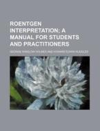 Roentgen Interpretation; A Manual for Students and Practitioners di George Winslow Holmes edito da Rarebooksclub.com