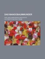 Das Mangobaumwunder; Eine Unglaubwurdige Geschichte di Leo Perutz edito da General Books Llc