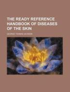 The Ready Reference Handbook of Diseases of the Skin di George Thomas Jackson edito da Rarebooksclub.com