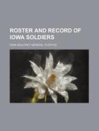 Roster and Record of Iowa Soldiers di Iowa Adjutant General Office edito da Rarebooksclub.com