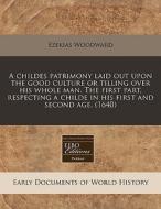 A Childes Patrimony Laid Out Upon The Go di Ezekias Woodward edito da Proquest, Eebo Editions