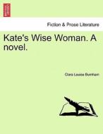 Kate's Wise Woman. A novel. di Clara Louise Burnham edito da British Library, Historical Print Editions