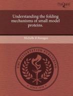 Understanding the Folding Mechanisms of Small Model Proteins. di Michelle R. Bunagan edito da Proquest, Umi Dissertation Publishing