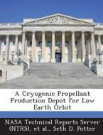 A Cryogenic Propellant Production Depot For Low Earth Orbit di Seth D Potter edito da Bibliogov