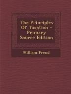 The Principles of Taxation - Primary Source Edition di William Frend edito da Nabu Press