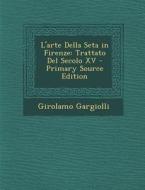 L'Arte Della Seta in Firenze: Trattato del Secolo XV - Primary Source Edition di Girolamo Gargiolli edito da Nabu Press