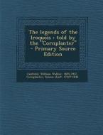 The Legends of the Iroquois: Told by the Cornplanter - Primary Source Edition di William Walker Canfield, Seneca Chief Cornplanter edito da Nabu Press