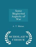 Some Neglected Aspects Of War - Scholar's Choice Edition di A T Mahan edito da Scholar's Choice