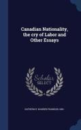 Canadian Nationality, The Cry Of Labor And Other Essays di Warren Franklin Hatheway edito da Sagwan Press