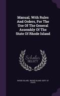 Manual, With Rules And Orders, For The Use Of The General Assembly Of The State Of Rhode Island di Rhode Island edito da Palala Press