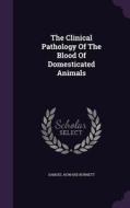 The Clinical Pathology Of The Blood Of Domesticated Animals di Samuel Howard Burnett edito da Palala Press