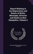 Report Relating To The Registration And Return Of Births, Marriages, Divorces And Deaths In New Hampshire, Volume 6 edito da Palala Press
