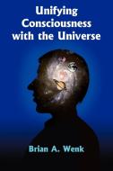 Unifying Consciousness with the Universe di Brian A. Wenk edito da 1st Book Library