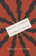 Practical Hypnotism - A Complete Treatise - What it is, What Can it Do and How to Do it di Various edito da Duff Press