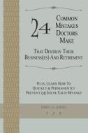 24 Common Mistakes Doctors Make That Destroy Their Business(es) and Retirement: Plus, Learn How to Quickly & Permanently Prevent or Solve Each Mistake di Jerry A. Jones edito da Createspace