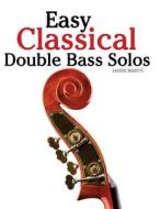 Easy Classical Double Bass Solos: Featuring Music of Bach, Mozart, Beethoven, Handel and Other Composers. di Javier Marco edito da Createspace