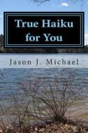 True Haiku for You: A Daily Dose of Spiritual Growth di MR Jason J. Michael edito da Createspace
