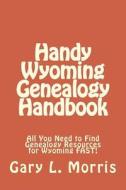 Handy Wyoming Genealogy Handbook: All You Need to Find Genealogy Resources for Wyoming Fast! di Gary L. Morris edito da Createspace