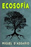 Ecosofia: Prosa Ecologica di Miguel D'Addario edito da Createspace Independent Publishing Platform