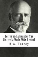 Torrey and Alexander Story of a World Wide Revival di R. a. Torrey, Charles M. Alexander, George T. B. Davis edito da Createspace