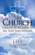 The Church Dream It. Become It. All That God Intends: In All of Life di Keneth Shull edito da XULON PR