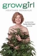 Growgirl: How My Life After the Blair Witch Project Went to Pot di Heather Donahue edito da Gotham Books