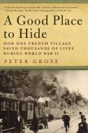 A Good Place to Hide: How One French Community Saved Thousands of Lives in World War II di Peter Grose edito da PEGASUS BOOKS