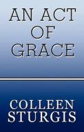 An Act Of Grace di Colleen Sturgis edito da America Star Books