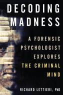 Decoding Madness: A Forensic Psychologist Explores the Criminal Mind di Richard Ph. D. Lettieri edito da PROMETHEUS BOOKS