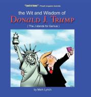 The Wit and Wisdom of Donald J. Trump: (the J. Stands for Genius) di Mark Lynch edito da KOEHLER BOOKS