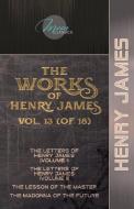 The Works of Henry James, Vol. 13 (of 18): The Letters of Henry James (volume I); The Letters of Henry James (volume II); The Lesson of the Master; Th di Henry James edito da LIGHTNING SOURCE INC
