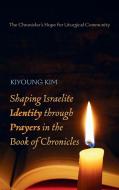 Shaping Israelite Identity through Prayers in the Book of Chronicles di Kiyoung Kim edito da Wipf and Stock