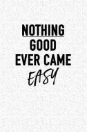 Nothing Good Ever Came Easy: A 6x9 Inch Matte Softcover Notebook Journal with 120 Blank Lined Pages and an Inspiring & M di Getthread Journals edito da LIGHTNING SOURCE INC