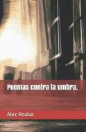 Poemas Contra La Umbra di Alex Roalva edito da LIGHTNING SOURCE INC