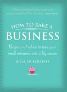 How to Bake a Business: Recipes and Advice to Turn Your Small Enterprise Into a Big Success di Julia Bickerstaff edito da ALLEN & UNWIN
