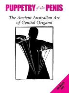 Puppetry of the Penis: The Ancient Australian Art of Genital Origami di Simon Morley, David Friend edito da PRION
