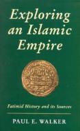 Exploring an Islamic Empire di Paul E. Walker edito da I.B. Tauris & Co. Ltd.