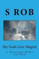 Sky Gods Love Magick di S. Rob edito da Createspace Independent Publishing Platform