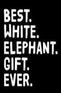 Best. White. Elephant. Gift. Ever.: 6 X 9 Blank Lined Journals for Women and Men di Dartan Creations edito da Createspace Independent Publishing Platform