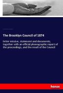 The Brooklyn Council of 1874 di Adv. Council Congr. Churches and Ministers, U. S. Ecclesiastic Council Congr. Churches edito da hansebooks