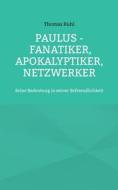 Paulus - Fanatiker, Apokalyptiker, Netzwerker di Thomas Ruhl edito da Books on Demand