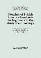 Sketches Of British Insects A Handbook For Beginners In The Study Of Entomology di W Houghton edito da Book On Demand Ltd.