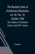 The Brochure Series of Architectural Illustration, vol. 06, No. 10, October 1900; The Château of Chambord di Various edito da Alpha Editions