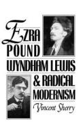 Ezra Pound, Wyndham Lewis, and Radical Modernism di Vincent Sherry edito da OXFORD UNIV PR
