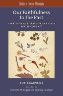 Our Faithfulness to the Past: The Ethics and Politics of Memory di Sue Campbell edito da OXFORD UNIV PR