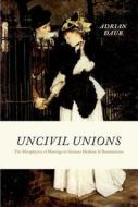 Uncivil Unions - The Metaphysics of Marriage in German Idealism and Romanticism di Adrian Daub edito da University of Chicago Press