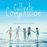 Cultivate Compassion di Maria James-Shier edito da Tellwell Talent